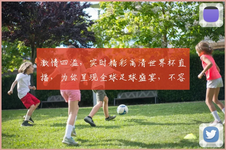 激情四溢，实时精彩高清世界杯直播，为你呈现全球足球盛宴，不容错过，尽在眼球盛宴