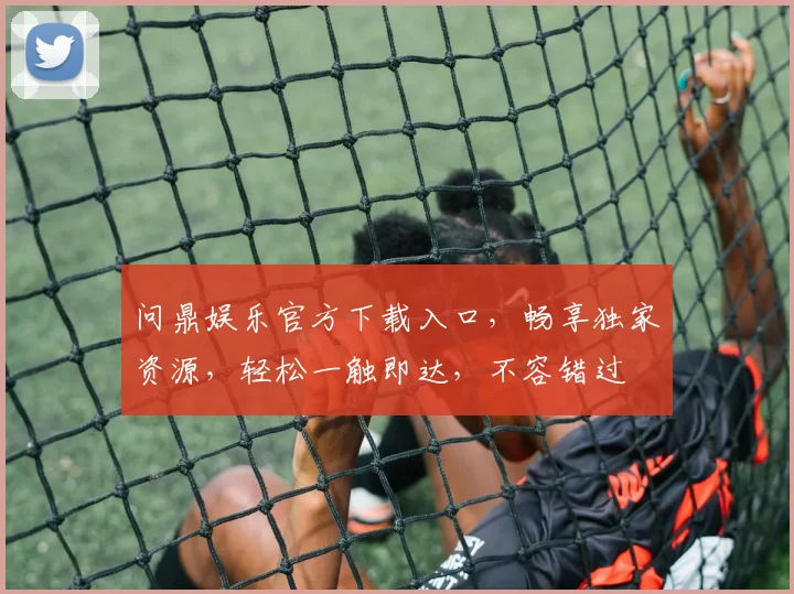 问鼎娱乐官方下载入口，畅享独家资源，轻松一触即达，不容错过