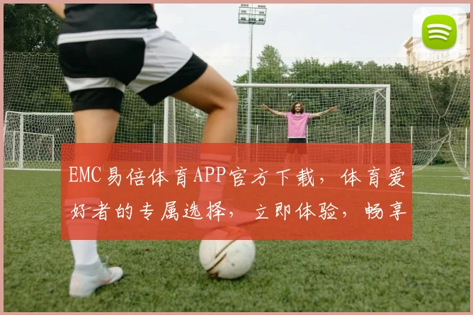 EMC易倍体育APP官方下载，体育爱好者的专属选择，立即体验，畅享运动乐趣，双平台同步更新
