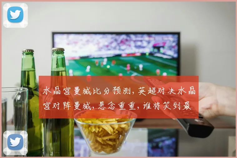 水晶宫曼城比分预测,英超对决水晶宫对阵曼城,悬念重重,谁将笑到最后