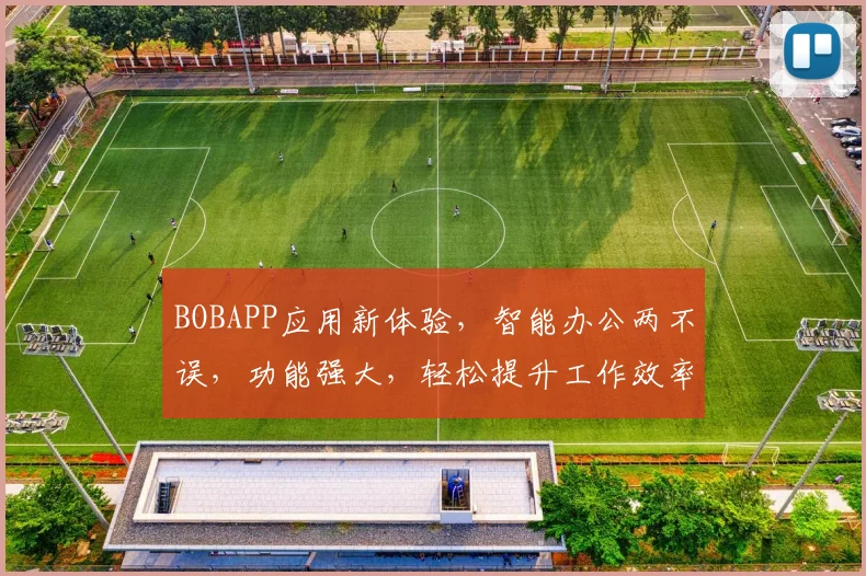 BOBAPP应用新体验，智能办公两不误，功能强大，轻松提升工作效率，必看攻略