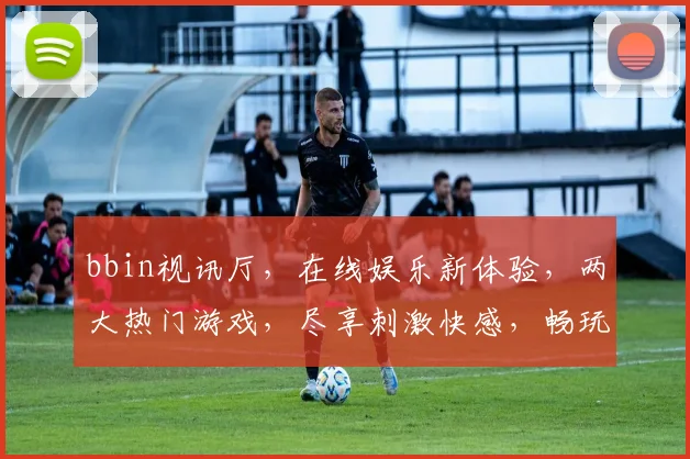 bbin视讯厅，在线娱乐新体验，两大热门游戏，尽享刺激快感，畅玩不设限